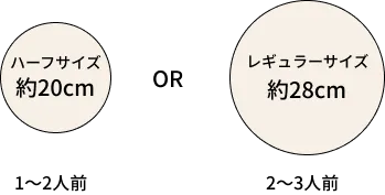 ハーフサイズ約20cm 1〜2人前 OR レギュラーサイズ約28cm 2〜3人前