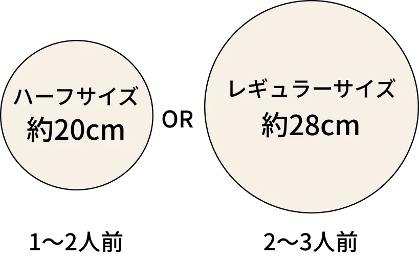 ハーフサイズ約20cm 1〜2人前 OR レギュラーサイズ約28cm 2〜3人前