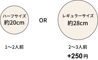 ハーフサイズ約20cm 1〜2人前 OR レギュラーサイズ約28cm 2〜3人前 +200円